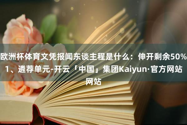欧洲杯体育文凭报闻东谈主程是什么：伸开剩余50%1、遴荐单元-开云「中国」集团Kaiyun·官方网站