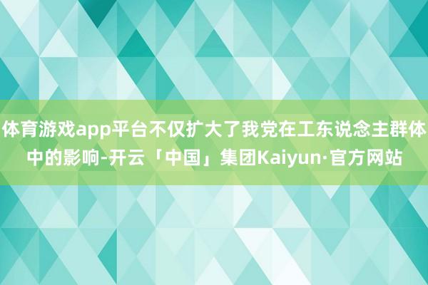 体育游戏app平台不仅扩大了我党在工东说念主群体中的影响-开云「中国」集团Kaiyun·官方网站