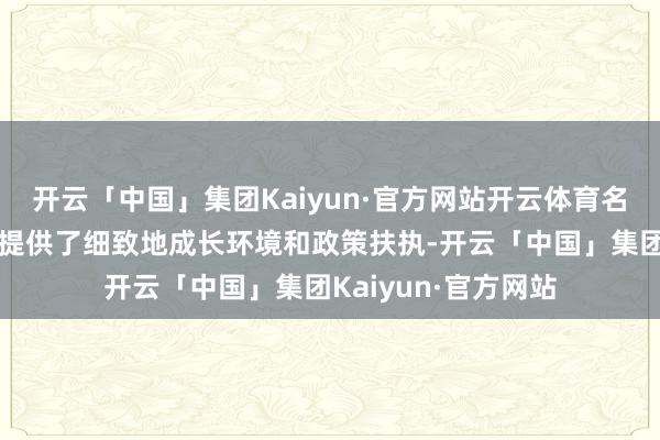 开云「中国」集团Kaiyun·官方网站开云体育名方针诞生将为企业提供了细致地成长环境和政策扶执-开云「中国」集团Kaiyun·官方网站