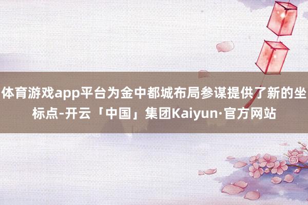 体育游戏app平台为金中都城布局参谋提供了新的坐标点-开云「中国」集团Kaiyun·官方网站