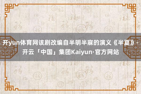 开yun体育网该剧改编自半明半寐的演义《半夏》-开云「中国」集团Kaiyun·官方网站