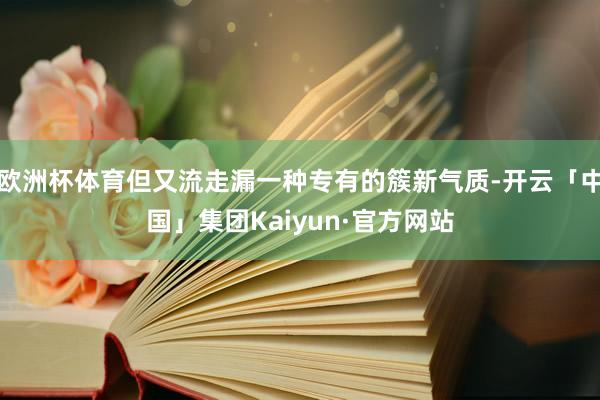 欧洲杯体育但又流走漏一种专有的簇新气质-开云「中国」集团Kaiyun·官方网站