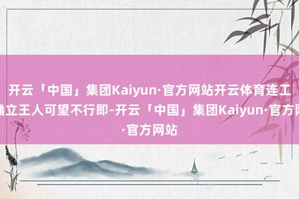 开云「中国」集团Kaiyun·官方网站开云体育连工业确立王人可望不行即-开云「中国」集团Kaiyun·官方网站