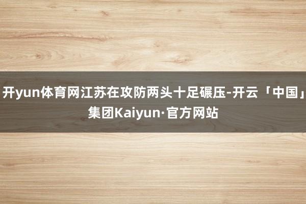开yun体育网江苏在攻防两头十足碾压-开云「中国」集团Kaiyun·官方网站