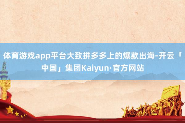 体育游戏app平台大致拼多多上的爆款出海-开云「中国」集团Kaiyun·官方网站