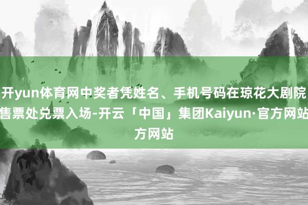 开yun体育网中奖者凭姓名、手机号码在琼花大剧院售票处兑票入场-开云「中国」集团Kaiyun·官方网站
