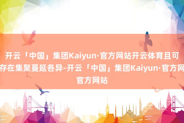 开云「中国」集团Kaiyun·官方网站开云体育且可能存在集聚蔓延各异-开云「中国」集团Kaiyun·官方网站