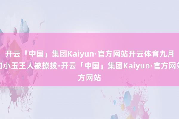 开云「中国」集团Kaiyun·官方网站开云体育九月和小玉王人被撩拨-开云「中国」集团Kaiyun·官方网站
