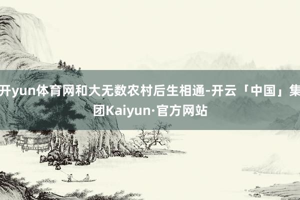 开yun体育网和大无数农村后生相通-开云「中国」集团Kaiyun·官方网站