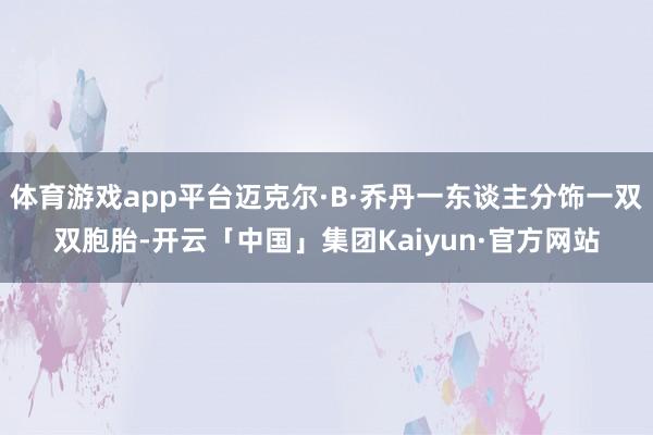 体育游戏app平台迈克尔·B·乔丹一东谈主分饰一双双胞胎-开云「中国」集团Kaiyun·官方网站