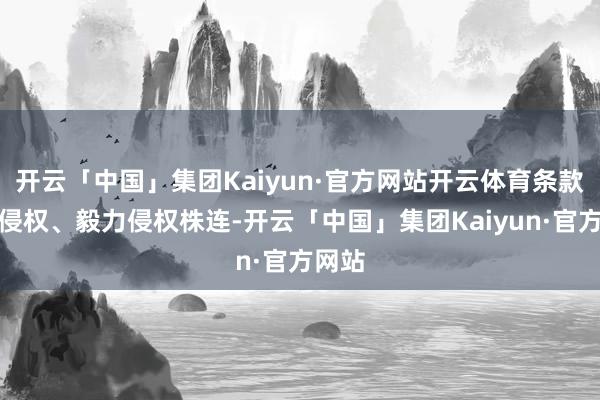 开云「中国」集团Kaiyun·官方网站开云体育条款罢手侵权、毅力侵权株连-开云「中国」集团Kaiyun·官方网站