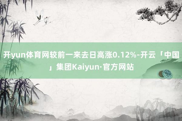 开yun体育网较前一来去日高涨0.12%-开云「中国」集团Kaiyun·官方网站