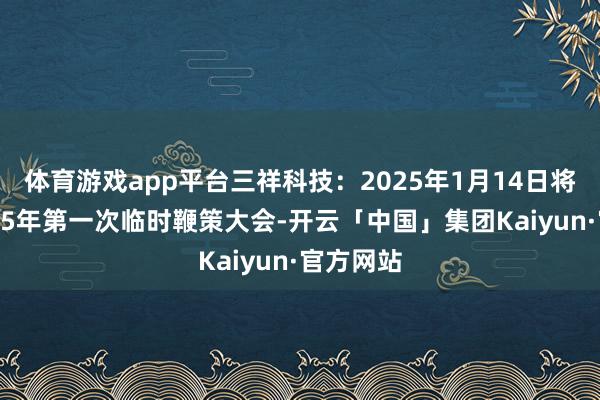 体育游戏app平台三祥科技：2025年1月14日将召开2025年第一次临时鞭策大会-开云「中国」集团Kaiyun·官方网站