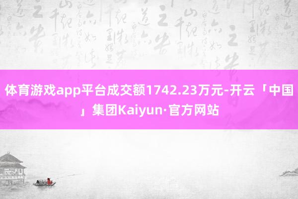 体育游戏app平台成交额1742.23万元-开云「中国」集团Kaiyun·官方网站