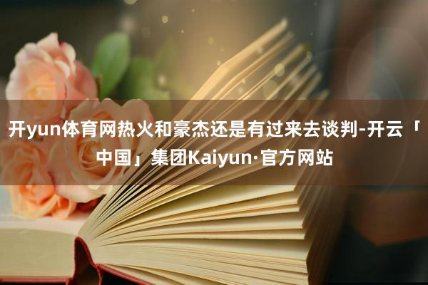 开yun体育网热火和豪杰还是有过来去谈判-开云「中国」集团Kaiyun·官方网站
