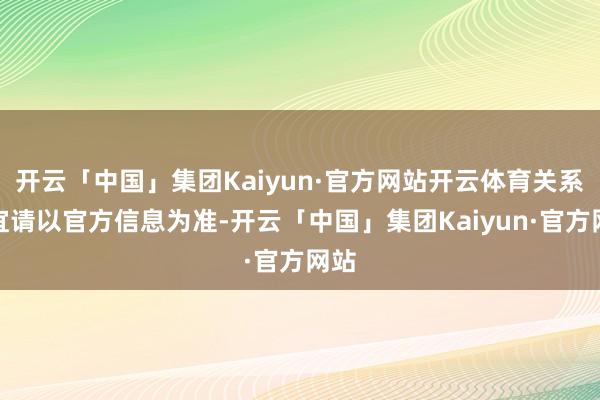 开云「中国」集团Kaiyun·官方网站开云体育关系事宜请以官方信息为准-开云「中国」集团Kaiyun·官方网站