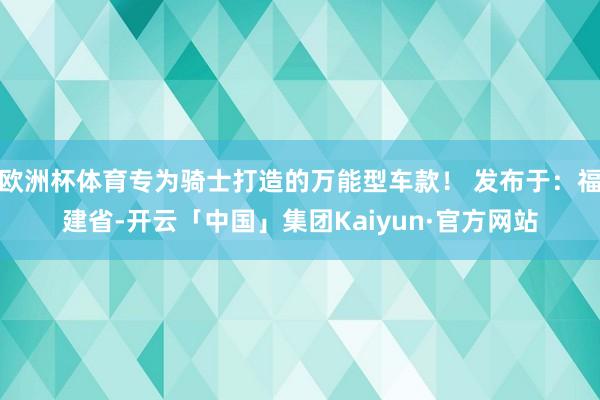 欧洲杯体育专为骑士打造的万能型车款！ 发布于：福建省-开云「中国」集团Kaiyun·官方网站
