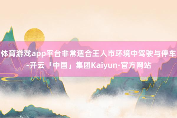 体育游戏app平台非常适合王人市环境中驾驶与停车-开云「中国」集团Kaiyun·官方网站