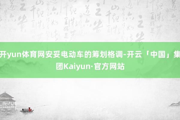 开yun体育网安妥电动车的筹划格调-开云「中国」集团Kaiyun·官方网站