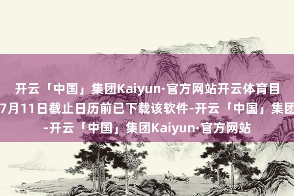 开云「中国」集团Kaiyun·官方网站开云体育目下尚不明晰那些在7月11日截止日历前已下载该软件-开云「中国」集团Kaiyun·官方网站