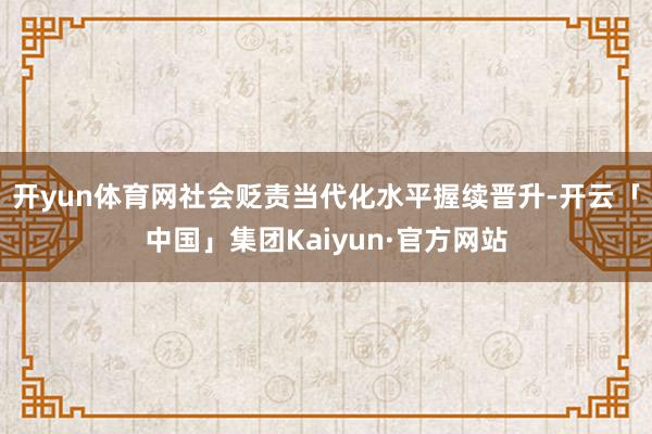 开yun体育网社会贬责当代化水平握续晋升-开云「中国」集团Kaiyun·官方网站