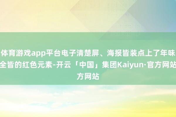 体育游戏app平台电子清楚屏、海报皆装点上了年味全皆的红色元素-开云「中国」集团Kaiyun·官方网站