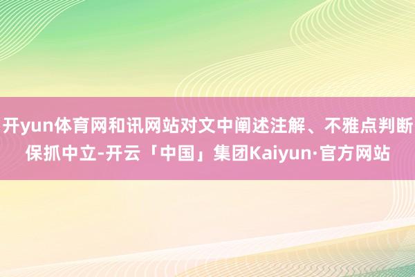 开yun体育网和讯网站对文中阐述注解、不雅点判断保抓中立-开云「中国」集团Kaiyun·官方网站