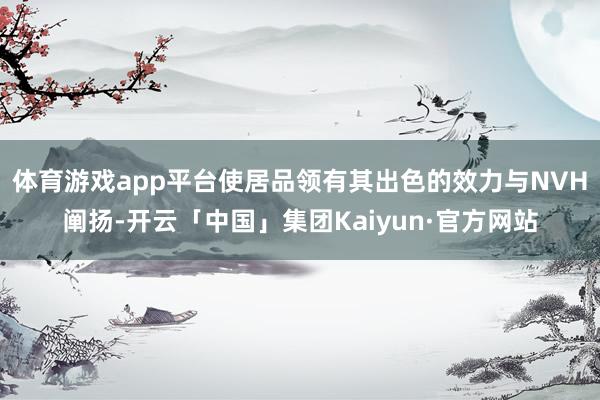 体育游戏app平台使居品领有其出色的效力与NVH阐扬-开云「中国」集团Kaiyun·官方网站