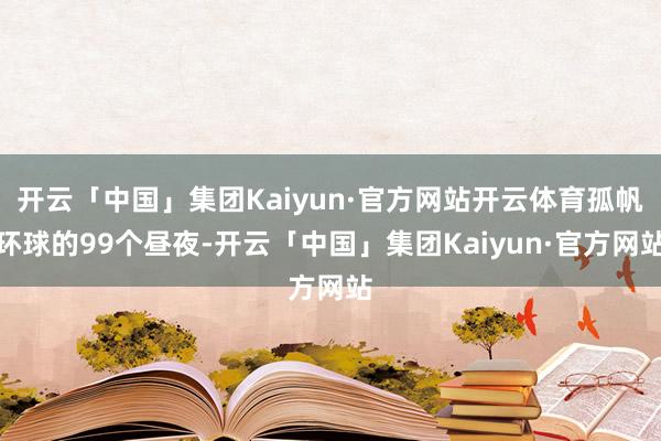开云「中国」集团Kaiyun·官方网站开云体育孤帆环球的99个昼夜-开云「中国」集团Kaiyun·官方网站