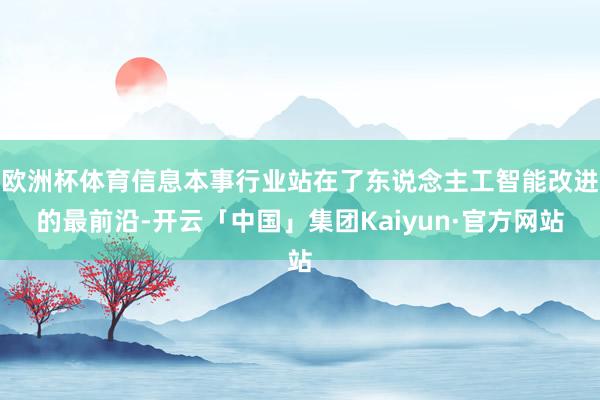欧洲杯体育信息本事行业站在了东说念主工智能改进的最前沿-开云「中国」集团Kaiyun·官方网站