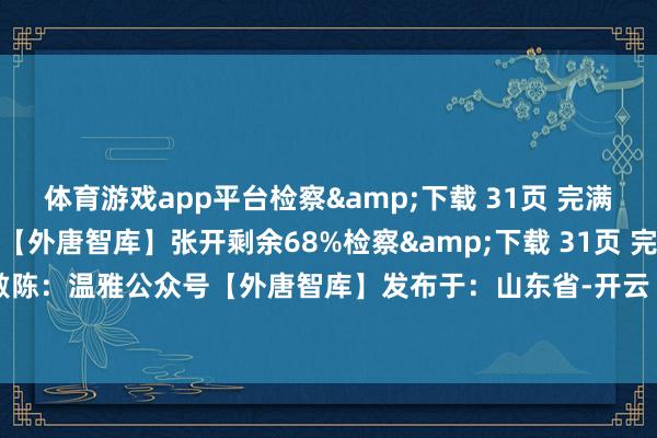 体育游戏app平台检察&下载 31页 完满PDF敷陈：温雅公众号【外唐智库】张开剩余68%检察&下载 31页 完满PDF敷陈：温雅公众号【外唐智库】发布于：山东省-开云「中国」集团Kaiyun·官方网站