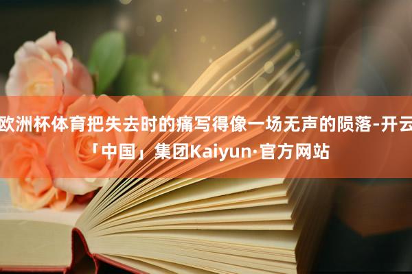 欧洲杯体育把失去时的痛写得像一场无声的陨落-开云「中国」集团Kaiyun·官方网站