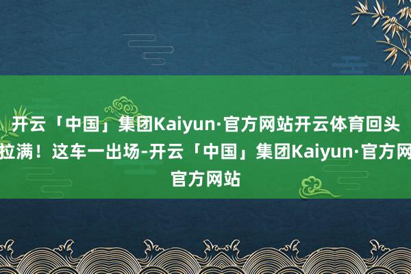 开云「中国」集团Kaiyun·官方网站开云体育回头率拉满！这车一出场-开云「中国」集团Kaiyun·官方网站