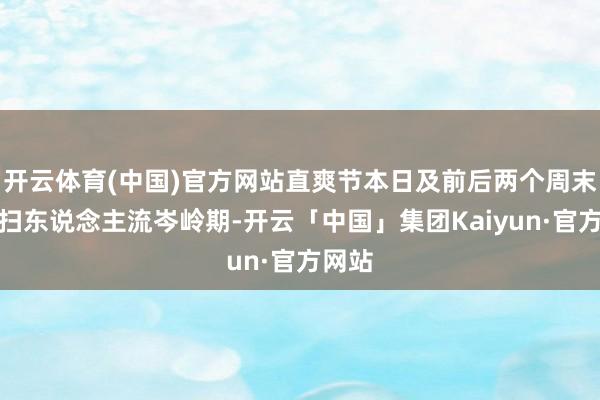 开云体育(中国)官方网站直爽节本日及前后两个周末为祭扫东说念主流岑岭期-开云「中国」集团Kaiyun·官方网站