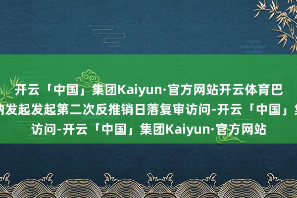 开云「中国」集团Kaiyun·官方网站开云体育巴西对涉华酸式焦磷酸钠发起发起第二次反推销日落复审访问-开云「中国」集团Kaiyun·官方网站