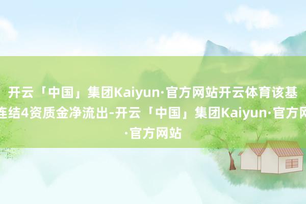 开云「中国」集团Kaiyun·官方网站开云体育该基金连结4资质金净流出-开云「中国」集团Kaiyun·官方网站