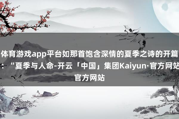 体育游戏app平台如那首饱含深情的夏季之诗的开篇 ：“夏季与人命-开云「中国」集团Kaiyun·官方网站