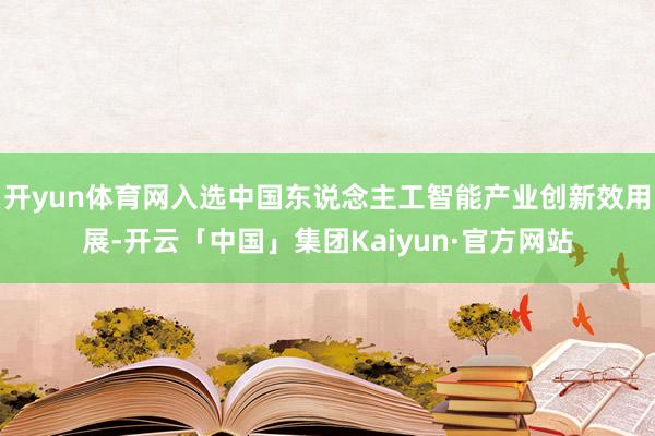 开yun体育网入选中国东说念主工智能产业创新效用展-开云「中国」集团Kaiyun·官方网站