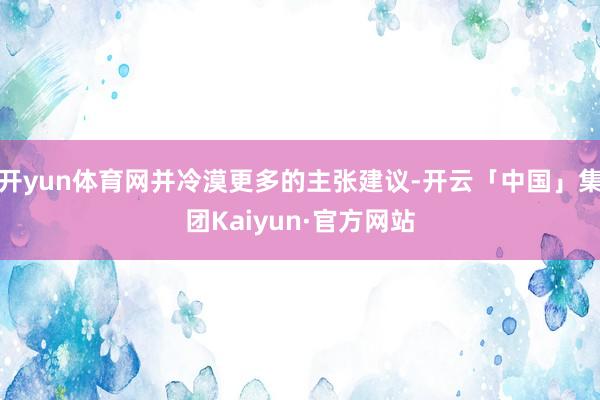 开yun体育网并冷漠更多的主张建议-开云「中国」集团Kaiyun·官方网站