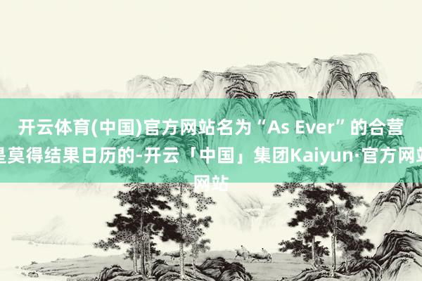 开云体育(中国)官方网站名为“As Ever”的合营是莫得结果日历的-开云「中国」集团Kaiyun·官方网站