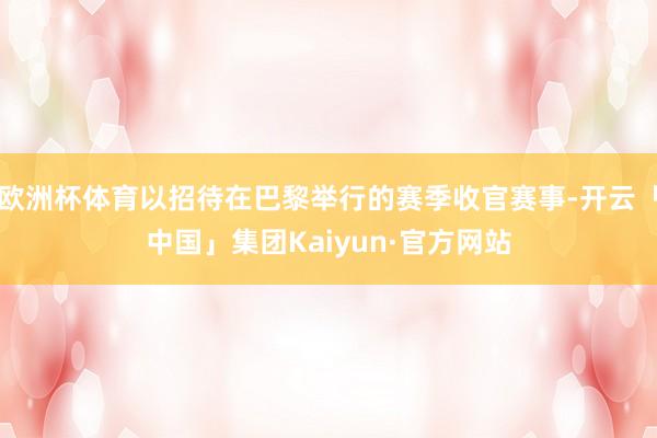 欧洲杯体育以招待在巴黎举行的赛季收官赛事-开云「中国」集团Kaiyun·官方网站