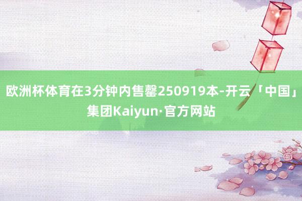 欧洲杯体育在3分钟内售罄250919本-开云「中国」集团Kaiyun·官方网站