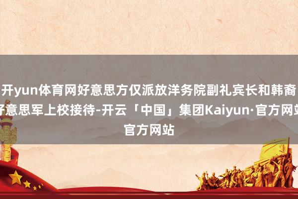 开yun体育网好意思方仅派放洋务院副礼宾长和韩裔好意思军上校接待-开云「中国」集团Kaiyun·官方网站