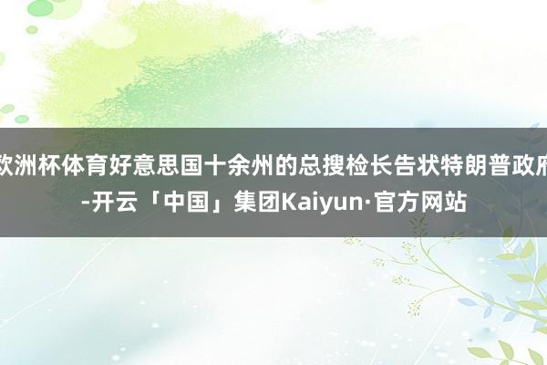 欧洲杯体育好意思国十余州的总搜检长告状特朗普政府-开云「中国」集团Kaiyun·官方网站