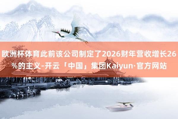 欧洲杯体育此前该公司制定了2026财年营收增长26%的主义-开云「中国」集团Kaiyun·官方网站