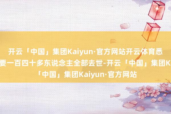开云「中国」集团Kaiyun·官方网站开云体育悉数这个词寺庙快要一百四十多东说念主全部去世-开云「中国」集团Kaiyun·官方网站