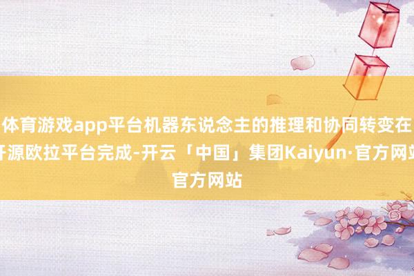 体育游戏app平台机器东说念主的推理和协同转变在开源欧拉平台完成-开云「中国」集团Kaiyun·官方网站