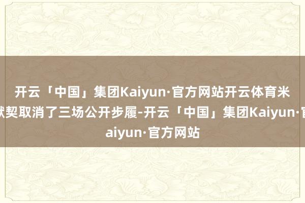 开云「中国」集团Kaiyun·官方网站开云体育米仓凉子默契取消了三场公开步履-开云「中国」集团Kaiyun·官方网站
