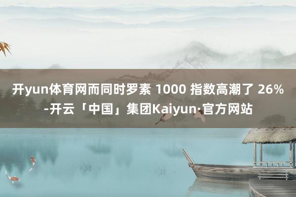 开yun体育网而同时罗素 1000 指数高潮了 26%-开云「中国」集团Kaiyun·官方网站