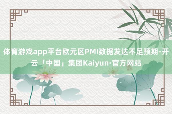 体育游戏app平台欧元区PMI数据发达不足预期-开云「中国」集团Kaiyun·官方网站